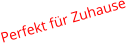 Perfekt fr Zuhause